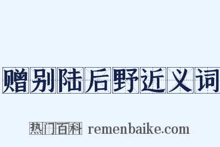 赠别陆后野近义词是什么意思的图片